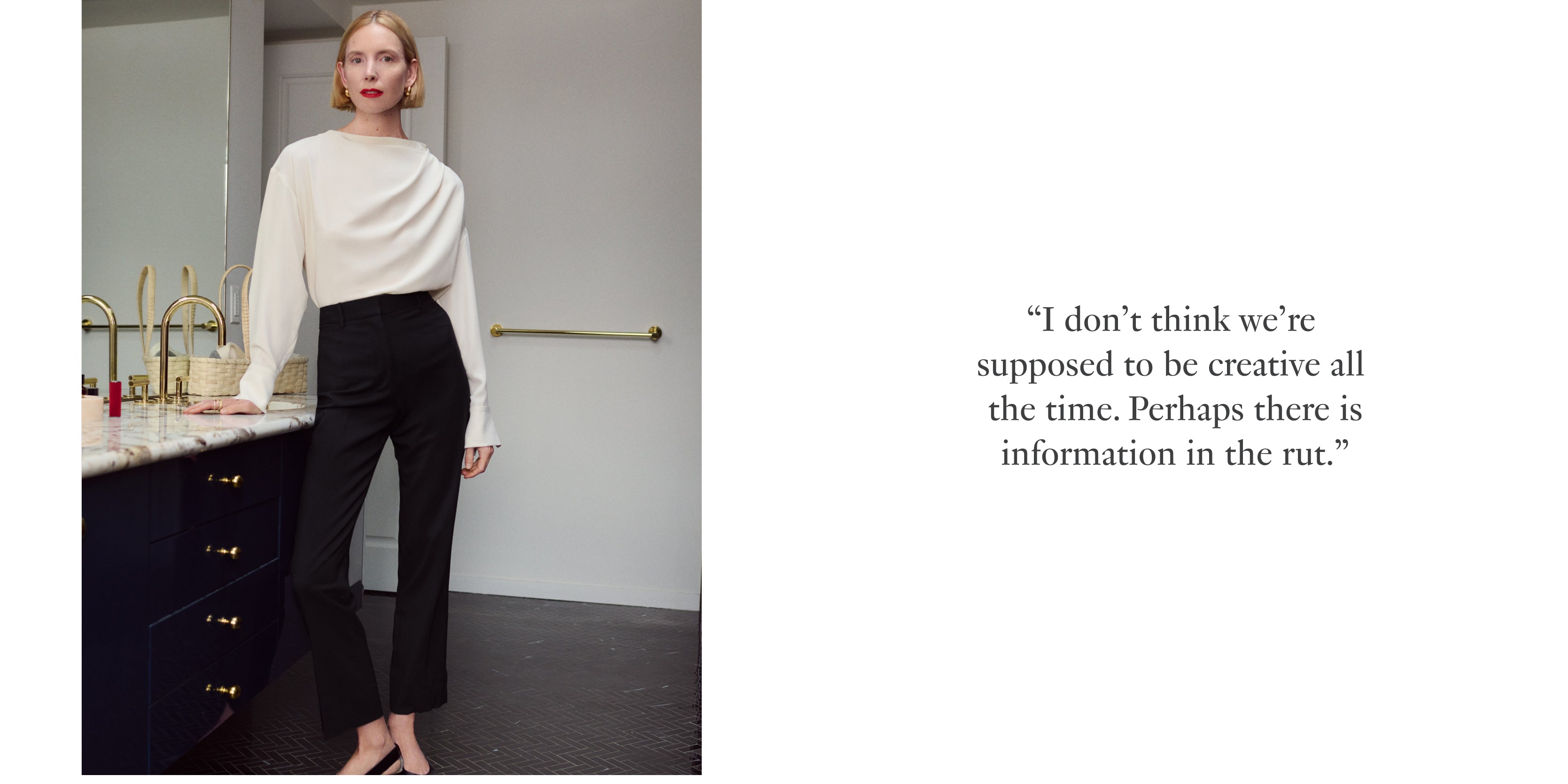 Image on the left: EJP at her kitchen sink wearing an ivory blouse with black trousers 

Text on the right: "I don't think we're supposed to be creative all the time. Perhaps there is information in the rut"